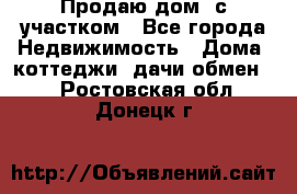 Продаю дом, с участком - Все города Недвижимость » Дома, коттеджи, дачи обмен   . Ростовская обл.,Донецк г.